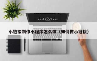海丰小链接制作小程序怎么做（如何做小链接）