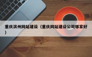 海丰重庆滨州网站建设（重庆网站建设公司哪家好）