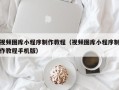 海丰视频图库小程序制作教程（视频图库小程序制作教程手机版）